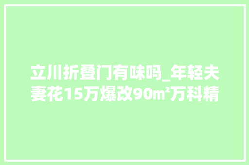 立川折叠门有味吗_年轻夫妻花15万爆改90㎡万科精装房不要次卧要超大年夜客厅