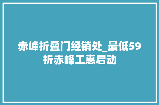 赤峰折叠门经销处_最低59折赤峰工惠启动