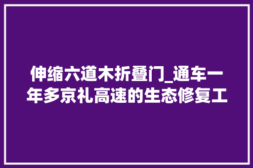 伸缩六道木折叠门_通车一年多京礼高速的生态修复工作进行得咋样了