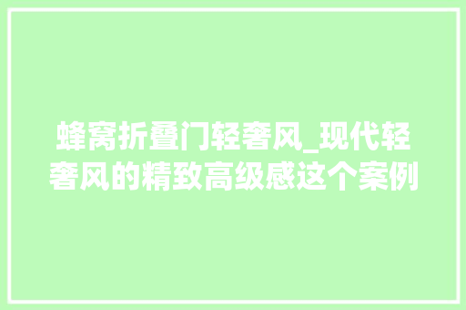 蜂窝折叠门轻奢风_现代轻奢风的精致高级感这个案例通通都有