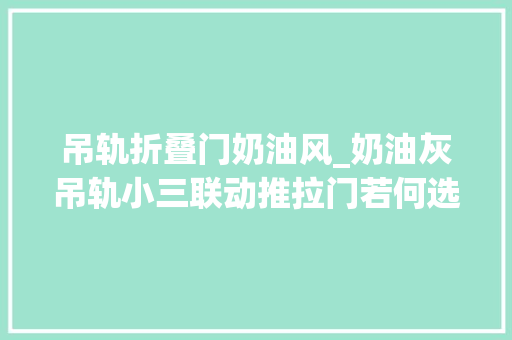 吊轨折叠门奶油风_奶油灰吊轨小三联动推拉门若何选购