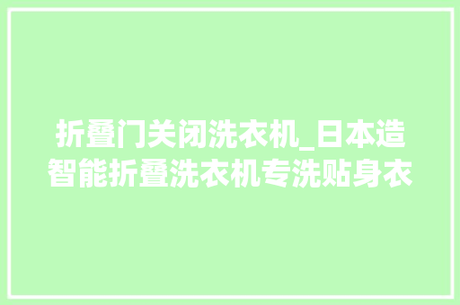 折叠门关闭洗衣机_日本造智能折叠洗衣机专洗贴身衣物干净还不占地方