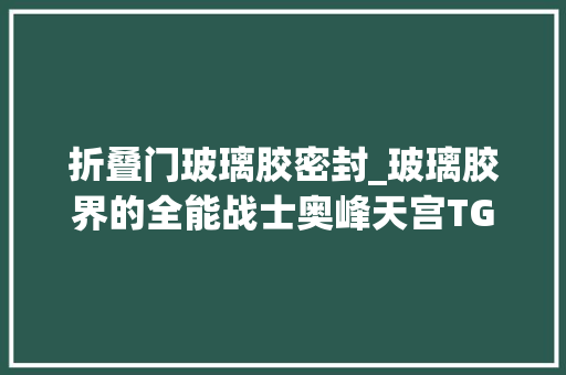 折叠门玻璃胶密封_玻璃胶界的全能战士奥峰天宫TG666家装密封收边首选