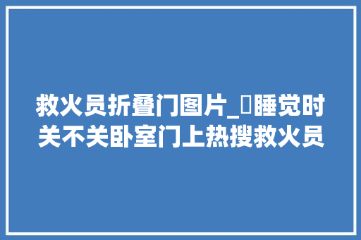 救火员折叠门图片_​睡觉时关不关卧室门上热搜救火员晒图这道门隔开的是逝世活