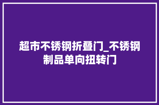超市不锈钢折叠门_不锈钢制品单向扭转门