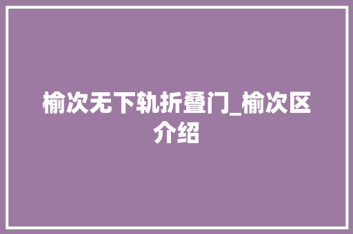榆次无下轨折叠门_榆次区介绍