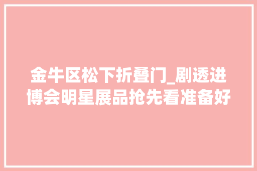 金牛区松下折叠门_剧透进博会明星展品抢先看准备好被种草了吗