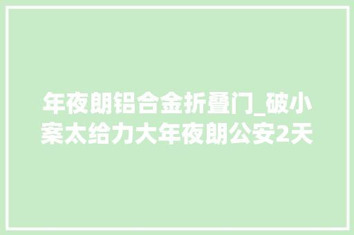 年夜朗铝合金折叠门_破小案太给力大年夜朗公安2天连破20多案抓获10人