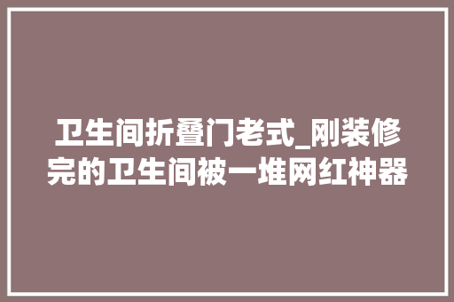 卫生间折叠门老式_刚装修完的卫生间被一堆网红神器给毁了