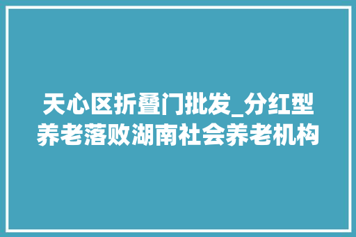 天心区折叠门批发_分红型养老落败湖南社会养老机构困局求解