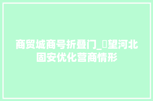 商贸城商号折叠门_瞭望河北固安优化营商情形