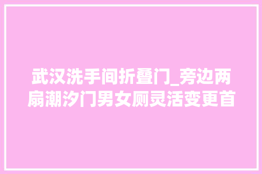 武汉洗手间折叠门_旁边两扇潮汐门男女厕灵活变更首批潮汐公厕亮相深圳