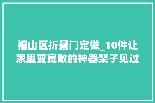福山区折叠门定做_10件让家里变宽敞的神器架子见过2个算我输