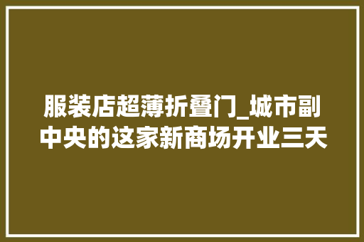 服装店超薄折叠门_城市副中央的这家新商场开业三天近四十万人打卡