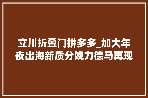立川折叠门拼多多_加大年夜出海新质分娩力德马再现彭湃动能