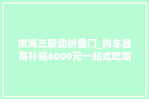 南海三联动折叠门_购车最高补贴6000元一站式吃喝玩乐购南海区趣享冬日狂欢消费季启动