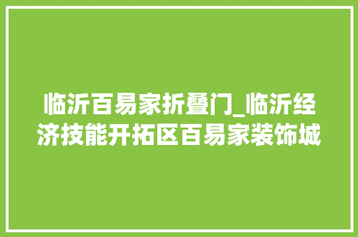 临沂百易家折叠门_临沂经济技能开拓区百易家装饰城二期工程现场图片