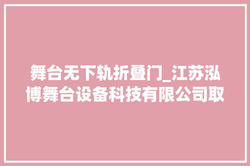 舞台无下轨折叠门_江苏泓博舞台设备科技有限公司取得折叠舞台专利解决了现有技能中舞台难以快速自由伸缩的问题
