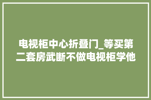 电视柜中心折叠门_等买第二套房武断不做电视柜学他家这么设计太高级了