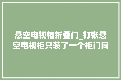 悬空电视柜折叠门_打张悬空电视柜只装了一个柜门同伙亲自打造谁花钱也买不到