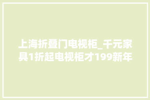 上海折叠门电视柜_千元家具1折起电视柜才199新年团购折上折抢到赚到