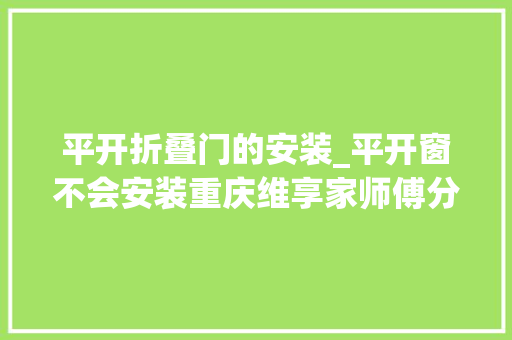 平开折叠门的安装_平开窗不会安装重庆维享家师傅分享平开窗安装流程