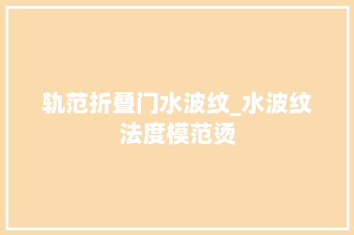轨范折叠门水波纹_水波纹法度模范烫