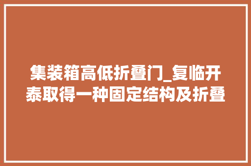 集装箱高低折叠门_复临开泰取得一种固定结构及折叠式集装箱房专利能对集装箱房折叠和展开状态进行稳固固定