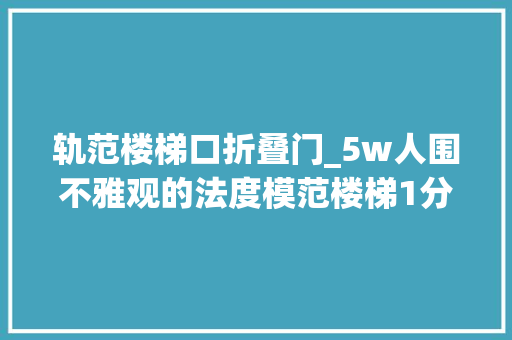 轨范楼梯口折叠门_5w人围不雅观的法度模范楼梯1分钟看懂所有细节