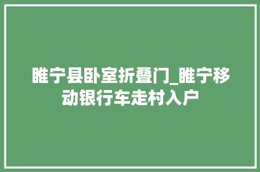 睢宁县卧室折叠门_睢宁移动银行车走村入户