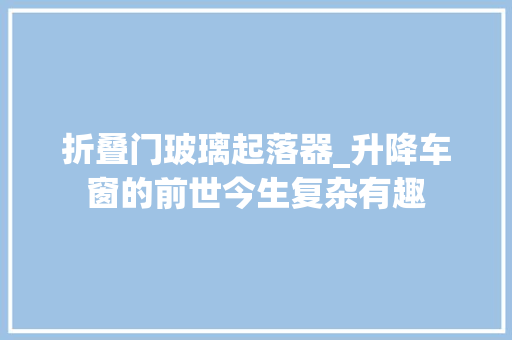 折叠门玻璃起落器_升降车窗的前世今生复杂有趣