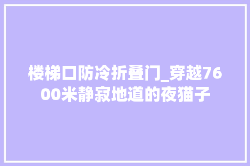 楼梯口防冷折叠门_穿越7600米静寂地道的夜猫子