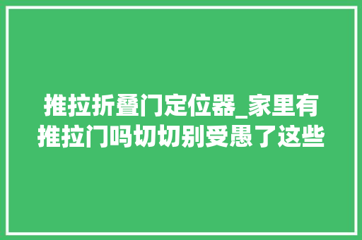 推拉折叠门定位器_家里有推拉门吗切切别受愚了这些点很重要