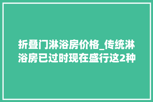 折叠门淋浴房价格_传统淋浴房已过时现在盛行这2种卫生间再小都能装真省钱