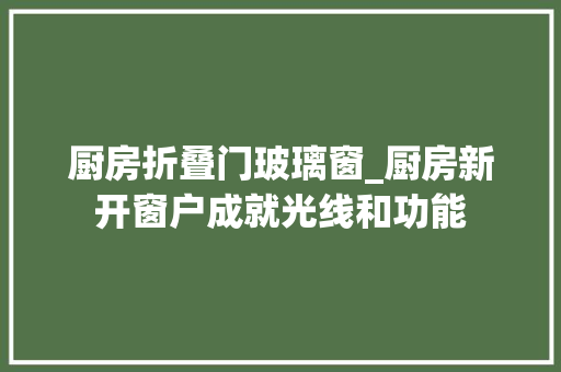 厨房折叠门玻璃窗_厨房新开窗户成就光线和功能