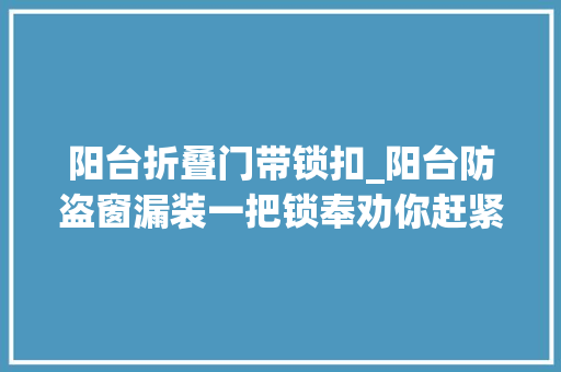 阳台折叠门带锁扣_阳台防盗窗漏装一把锁奉劝你赶紧重装出了事都没法救命害怕