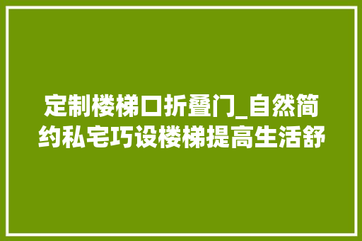定制楼梯口折叠门_自然简约私宅巧设楼梯提高生活舒适度木桃盒子设计
