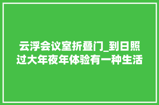 云浮会议室折叠门_到日照过大年夜年体验有一种生活叫日照