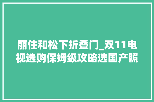 丽住和松下折叠门_双11电视选购保姆级攻略选国产照样洋品牌有了谜底