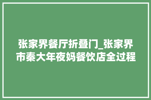 张家界餐厅折叠门_张家界市秦大年夜妈餐饮店全过程制止餐饮浪费