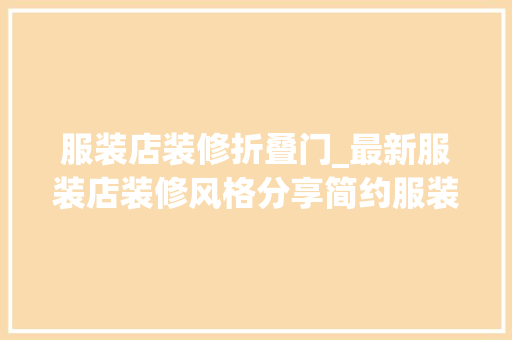 服装店装修折叠门_最新服装店装修风格分享简约服装店装修效果图装修设计心得