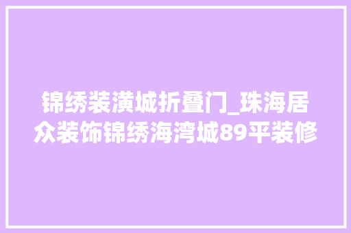 锦绣装潢城折叠门_珠海居众装饰锦绣海湾城89平装修收纳空间最大年夜化运用