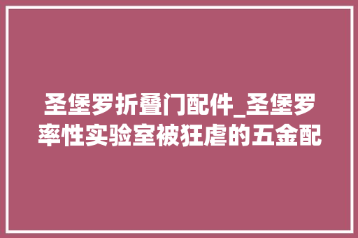 圣堡罗折叠门配件_圣堡罗率性实验室被狂虐的五金配件命运若何
