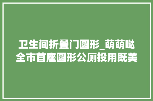 卫生间折叠门圆形_萌萌哒全市首座圆形公厕投用既美观又好找