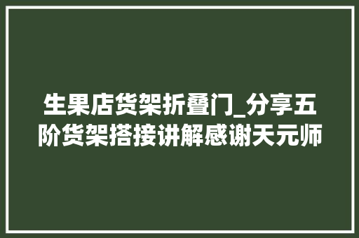 生果店货架折叠门_分享五阶货架搭接讲解感谢天元师长教师供应的折叠筐干货分享