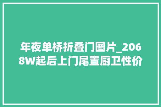 年夜单桥折叠门图片_2068W起后上门尾置厨卫性价比极高的新飞S100轻卡房车来啦