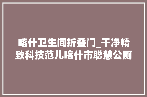 喀什卫生间折叠门_干净精致科技范儿喀什市聪慧公厕真方便