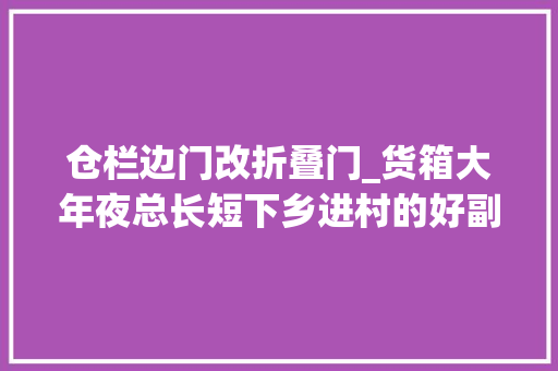 仓栏边门改折叠门_货箱大年夜总长短下乡进村的好副手微卡货车货运