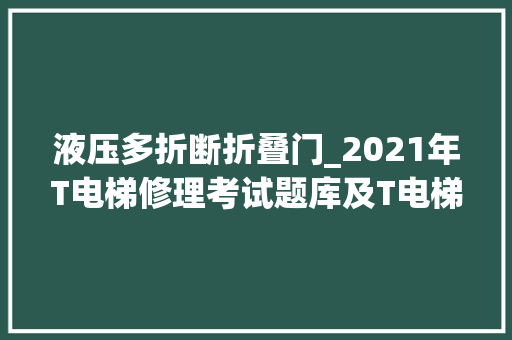 液压多折断折叠门_2021年T电梯修理考试题库及T电梯修理新版试题