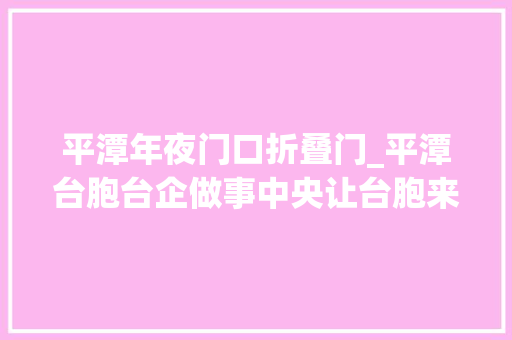 平潭年夜门口折叠门_平潭台胞台企做事中央让台胞来干事有家的觉得